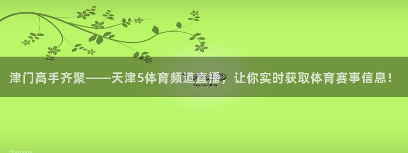 nba劲爆体育在线直播：津门高手齐聚——天津5体育频道直播，让你实时获取体育赛事信息！