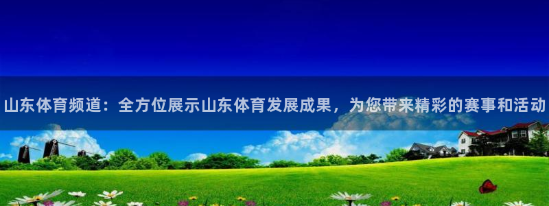 劲爆体育nba直播在线观看：山东体育频道：全方位展示山东体育发展成果，为您带来精彩的赛事和活动